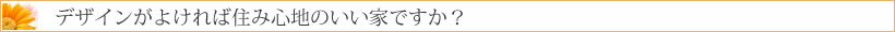 デザインがよければ住み心地のいい家ですか?