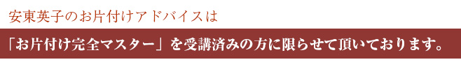 安東英子の家庭訪問アドバイスは「お片付け完全マスター」を受講済みの方に限らせて頂いております。