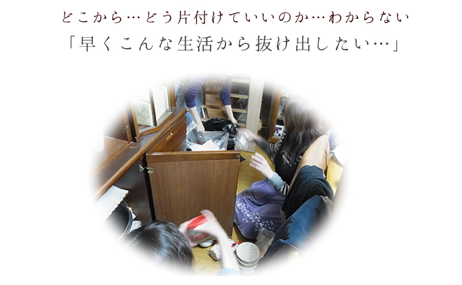 どこから...どう片付けていいのか...わからない「早くこんな生活から抜け出したい...」