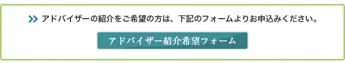 アドバイザーの紹介をご希望の方は、下記のフォームよりお申込みください。