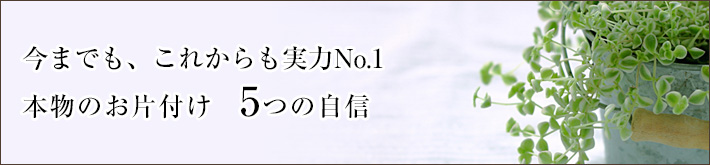 今までも、これからも実力No.1。本物のお片付け　5つの自信